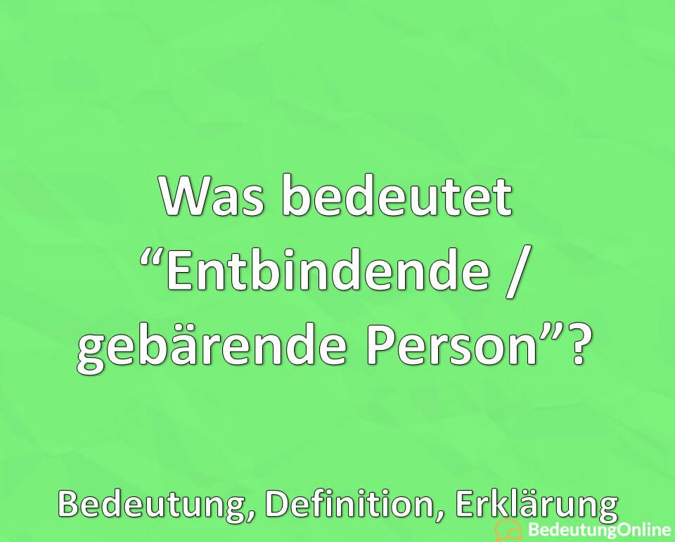 Was bedeutet Entbindende Person, gebärende Person, Bedeutung, Definition, Erklärung