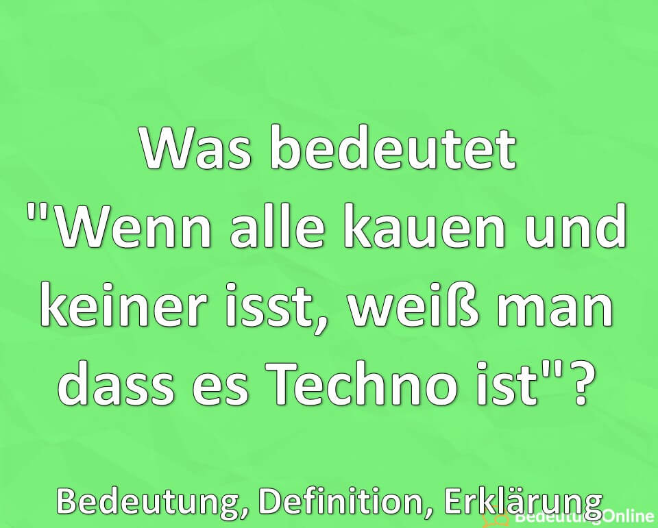 Was bedeutet, Wenn alle kauen und keiner isst, weiß man dass es Techno ist, Bedeutung, Definition, Erklärung