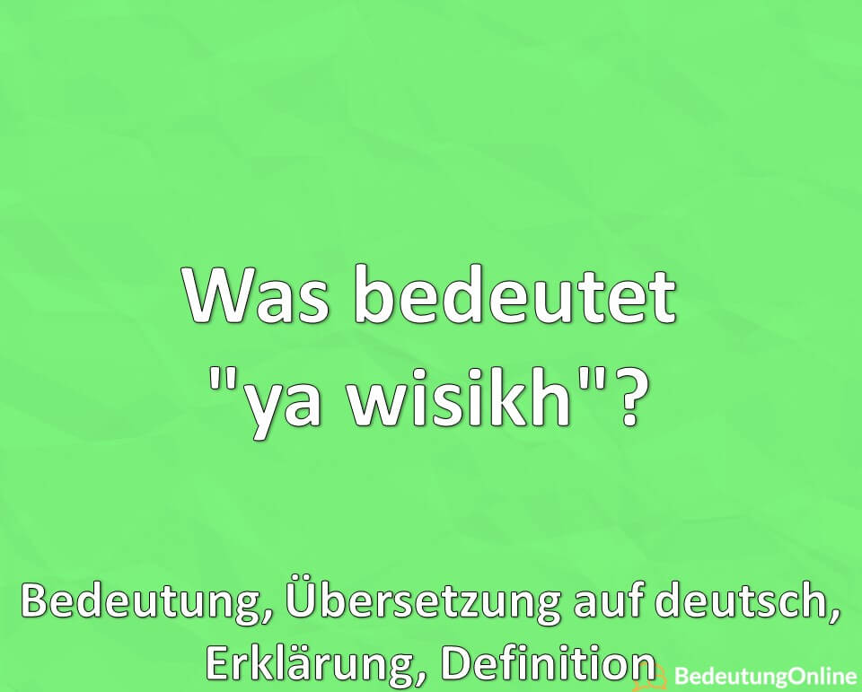 Was bedeutet ya wisikh, Bedeutung, Übersetzung auf deutsch, Erklärung, Definition