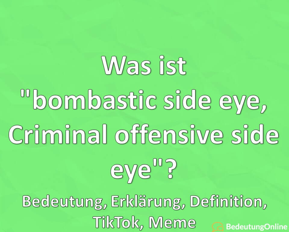 Was ist „Bombastic side eye, Criminal offensive side eye“? Bedeutung, Erklärung, Definition, TikTok, Meme