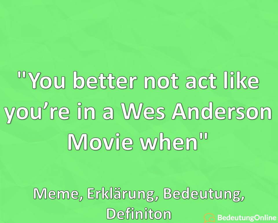„You better not act like you’re in a Wes Anderson Movie when“: Meme, Erklärung, Bedeutung, Definiton