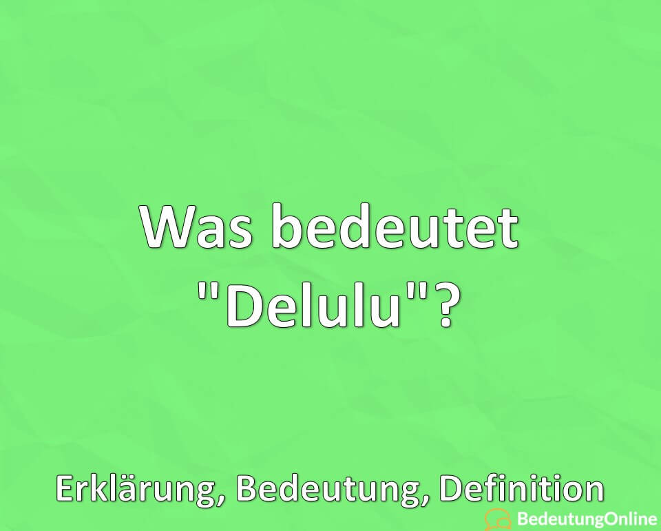 Was bedeutet Delulu, Bedeutung, Definition, Erklärung