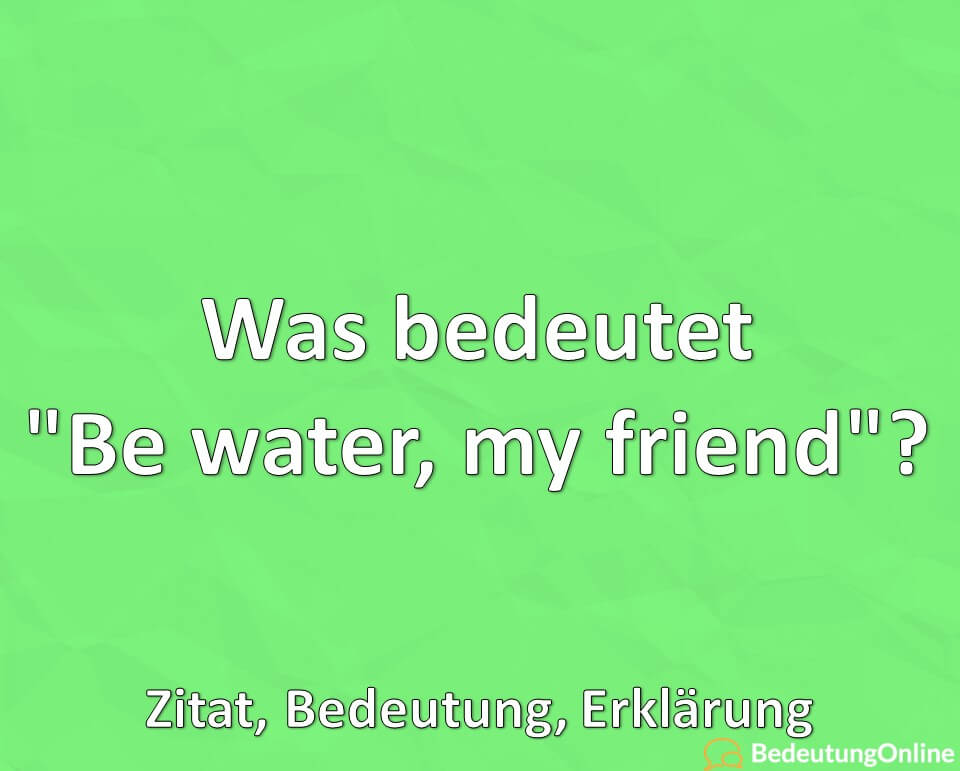 Was bedeutet, be water, my friend, Zitat, Bedeutung, Erklärung