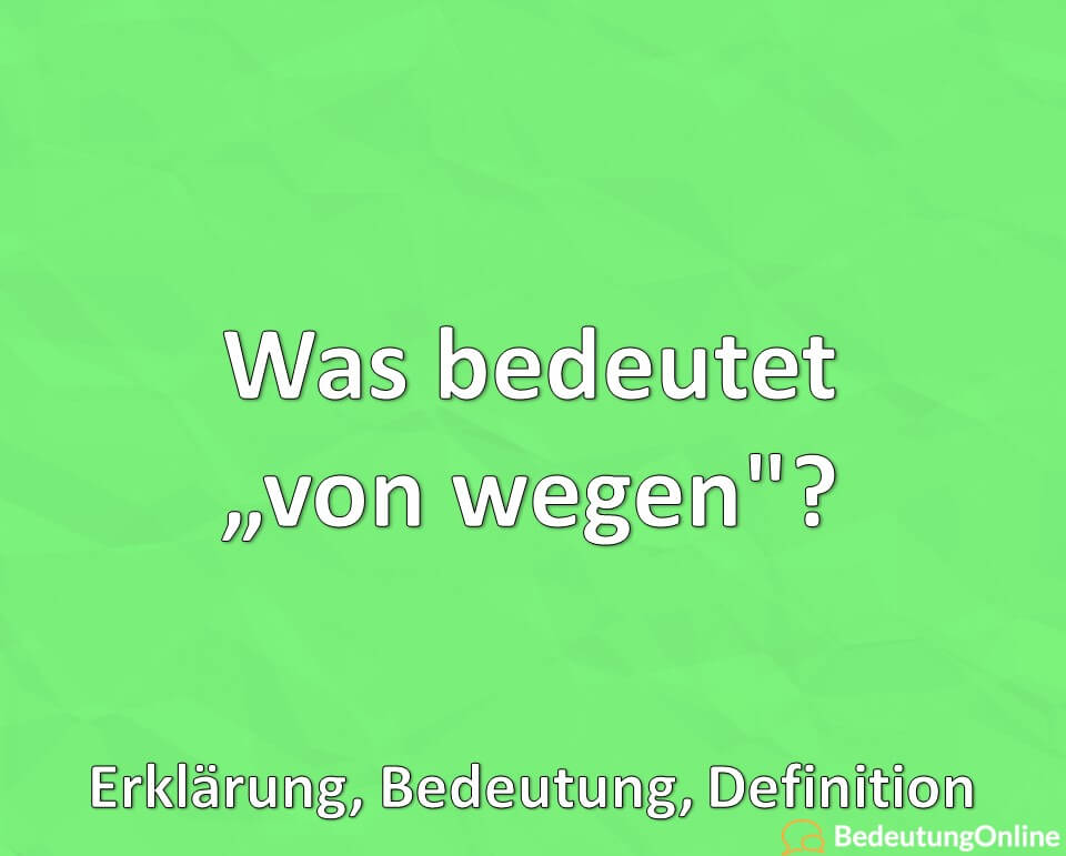 Was bedeutet, von wegen, Bedeutung, Erklärung, Definition