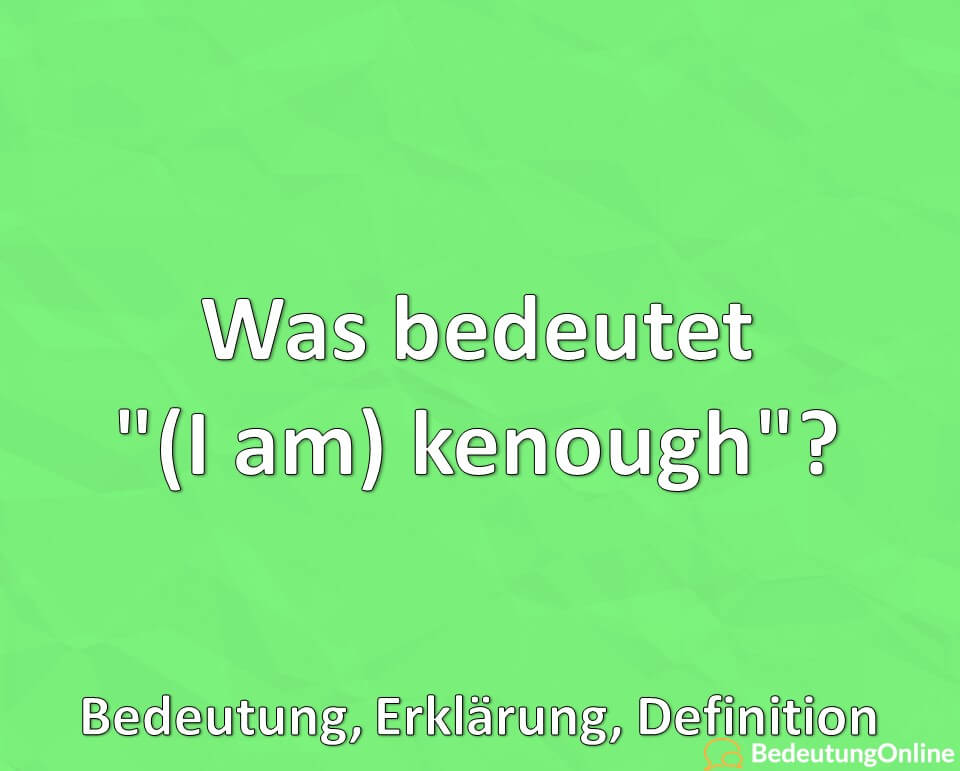 Was bedeutet „(I am) kenough“? Bedeutung, Definition, Erklärung