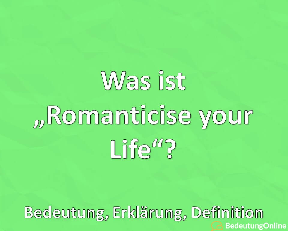 Was ist Romanticise your Life, Bedeutung, Eigenschaften, Erklärung, Definition