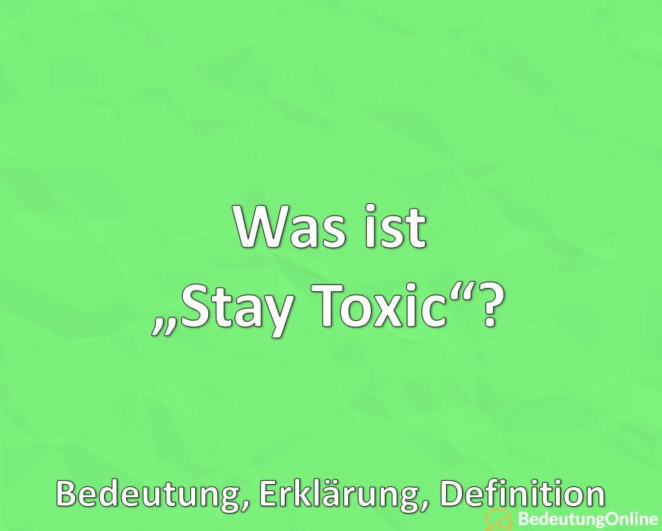 Was ist, Stay Toxic, Bedeutung, Erklärung, Definition