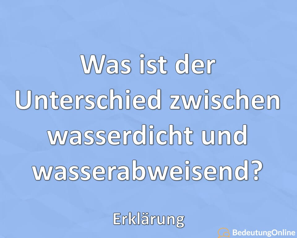 Was ist der Unterschied zwischen wasserdicht und wasserabweisend, Erklärung