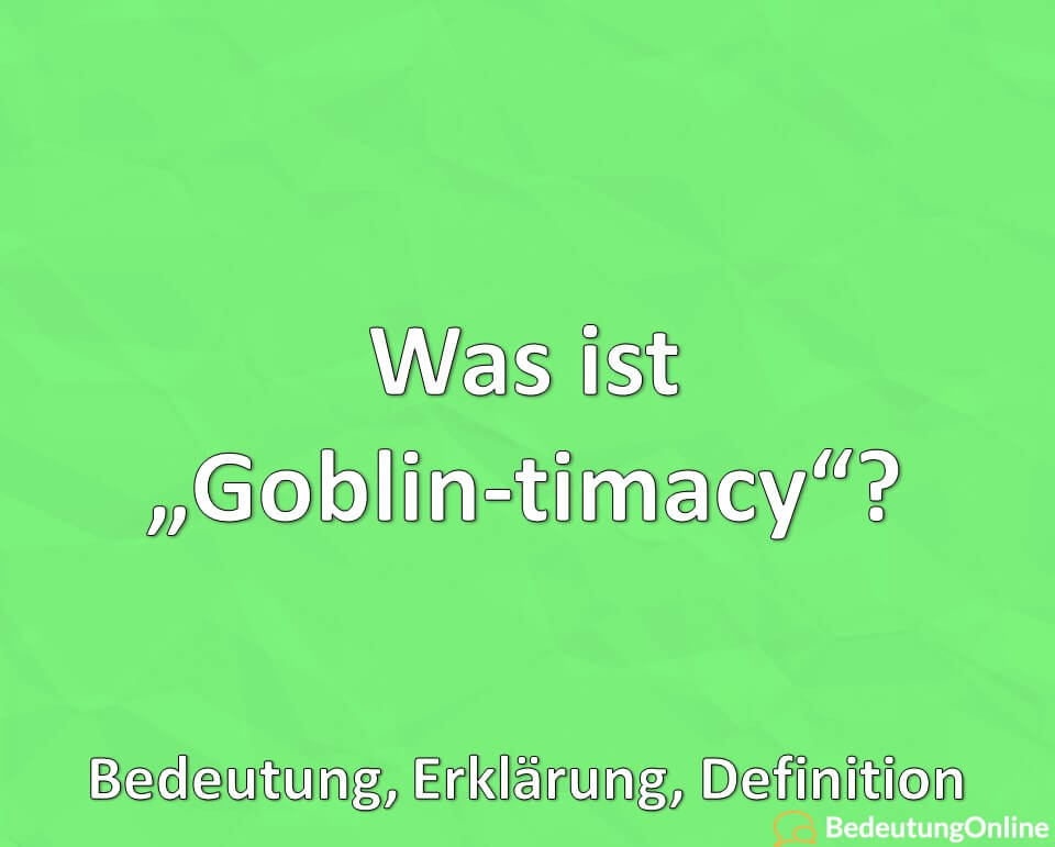 Was ist „Goblin-timacy“? Bedeutung, Erklärung, Definition
