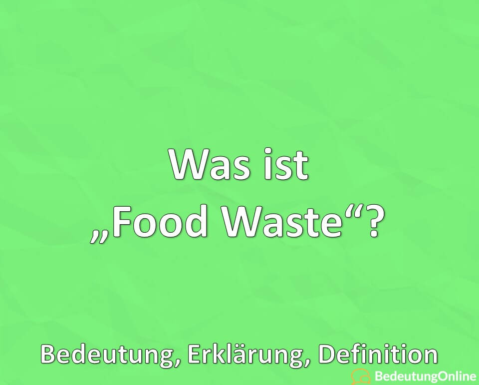 Was ist „Food Waste“? Wie vermeidet man Food Waste? Bedeutung, Erklärung, Definition