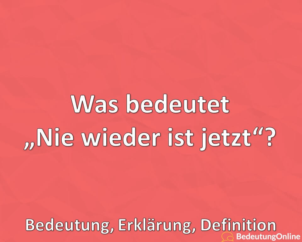 Was bedeutet „Nie wieder ist jetzt“? Bedeutung, Erklärung, Definition