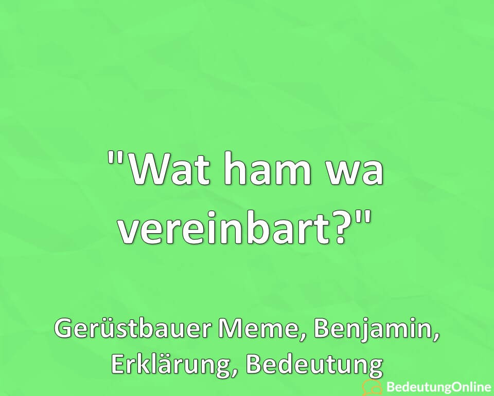 Wat ham wa vereinbart, Gerüstbauer Meme, Benjamin, Erklärung, Bedeutung