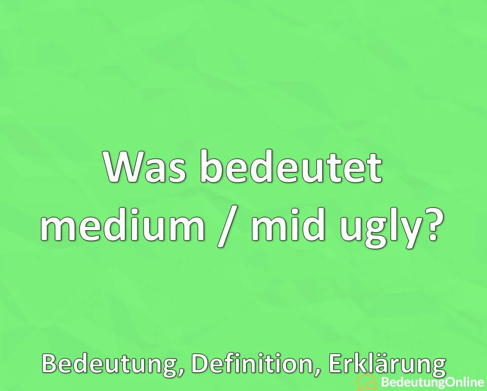 Was bedeutet medium / mid ugly? Bedeutung, Definition, Erklärung