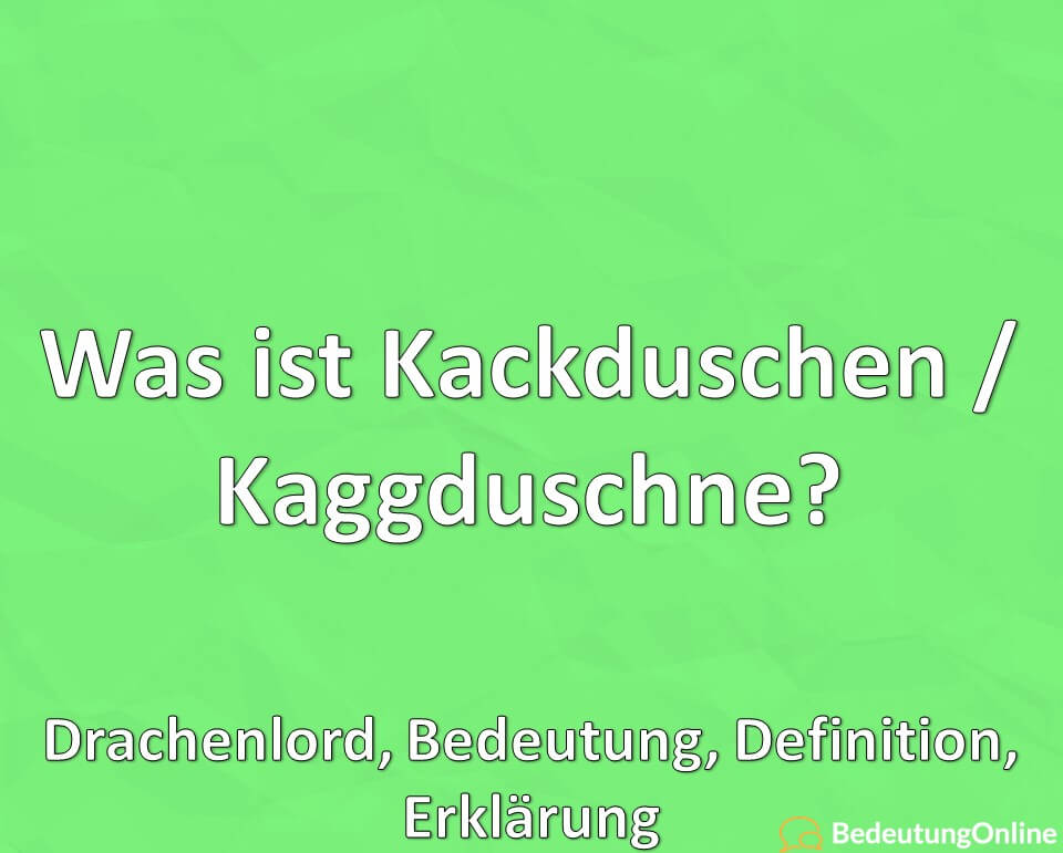 Was ist Kackduschen, Kaggduschne, Drachenlord, Bedeutung, Definition, Erklärung