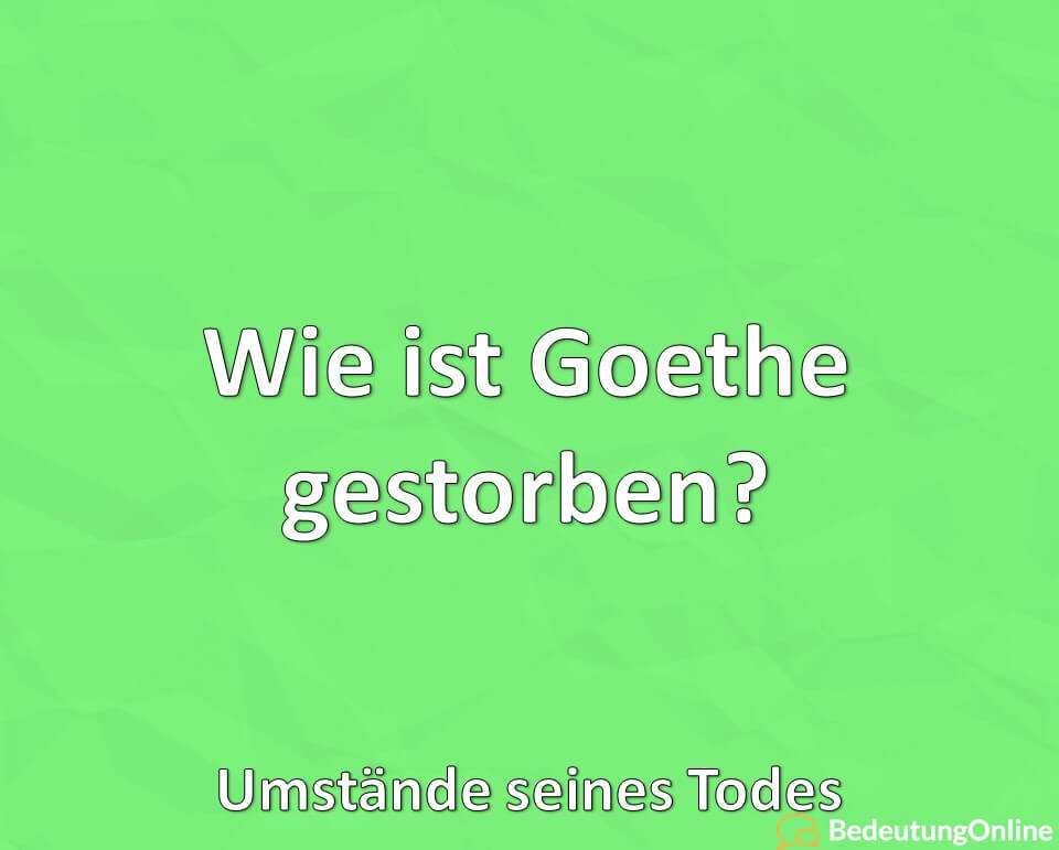 Wie ist Goethe gestorben? Umstände seines Todes, Geschichte, Erklärung