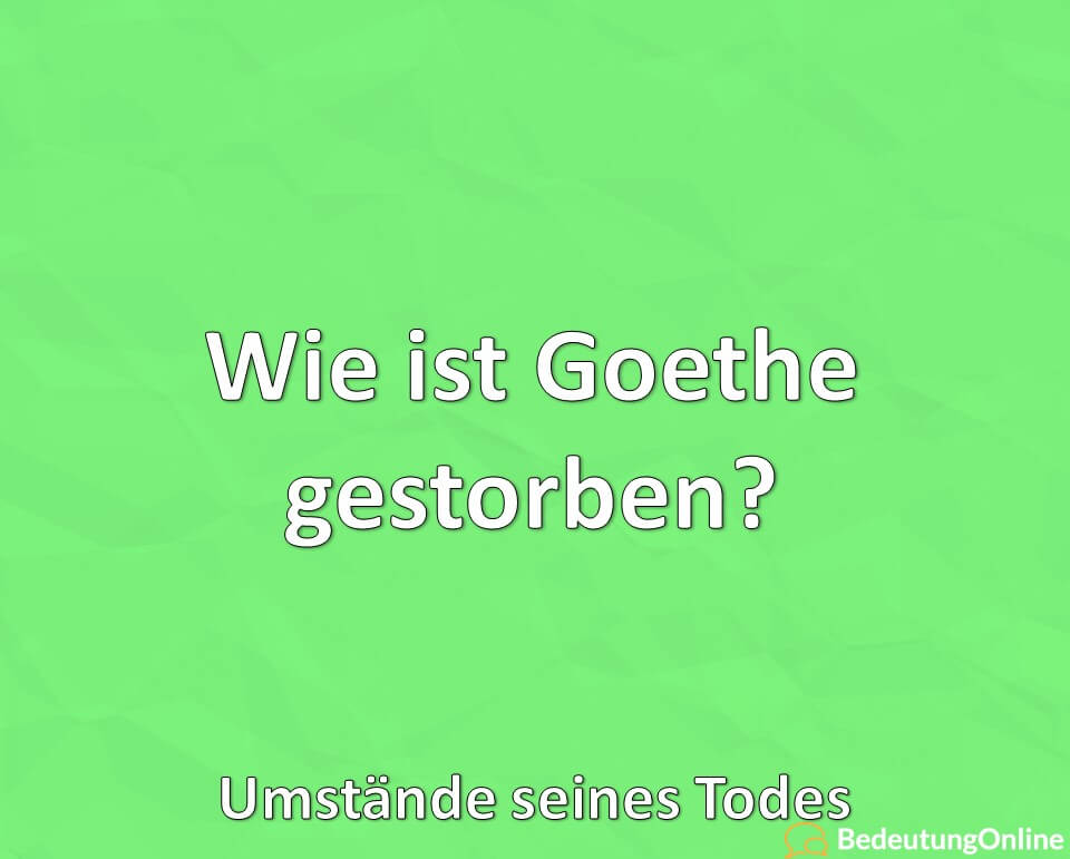 Wie ist Goethe gestorben, Umstände seines Todes, Geschichte, Erklärung