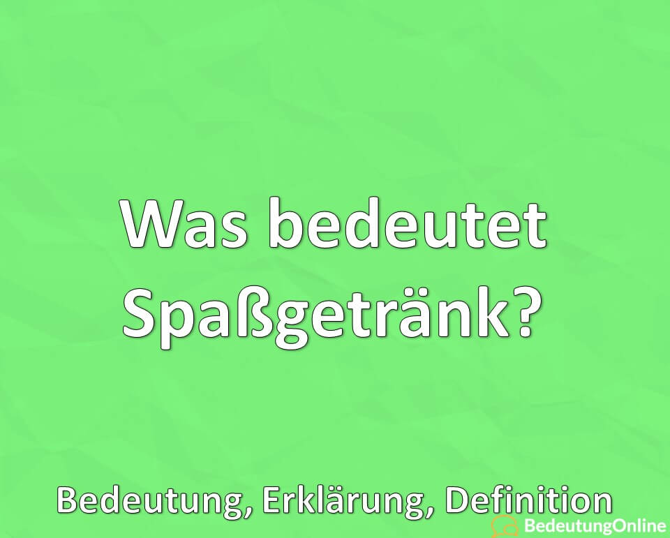 Was bedeutet Spaßgetränk, Was ist das, Bedeutung, Erklärung, Definition
