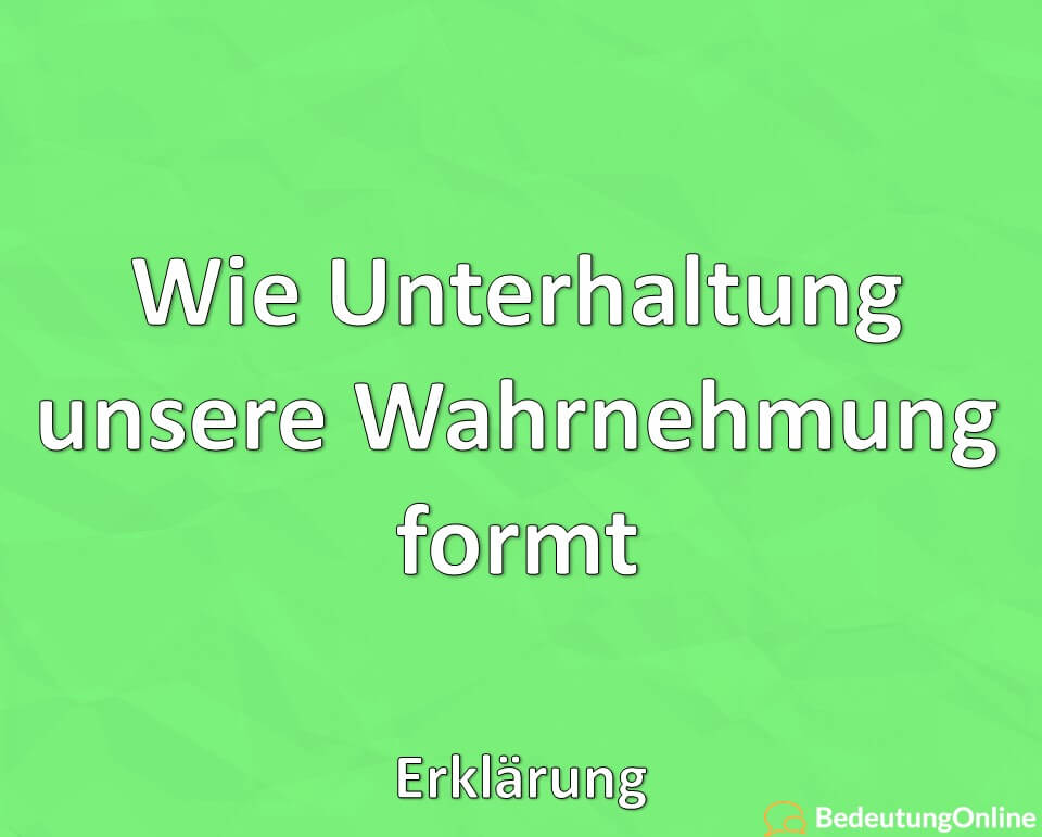 Wie Unterhaltung unsere Wahrnehmung formt